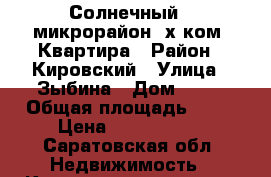 Солнечный,7 микрорайон!3х ком. Квартира › Район ­ Кировский › Улица ­ Зыбина › Дом ­ 10 › Общая площадь ­ 80 › Цена ­ 2 200 000 - Саратовская обл. Недвижимость » Квартиры продажа   